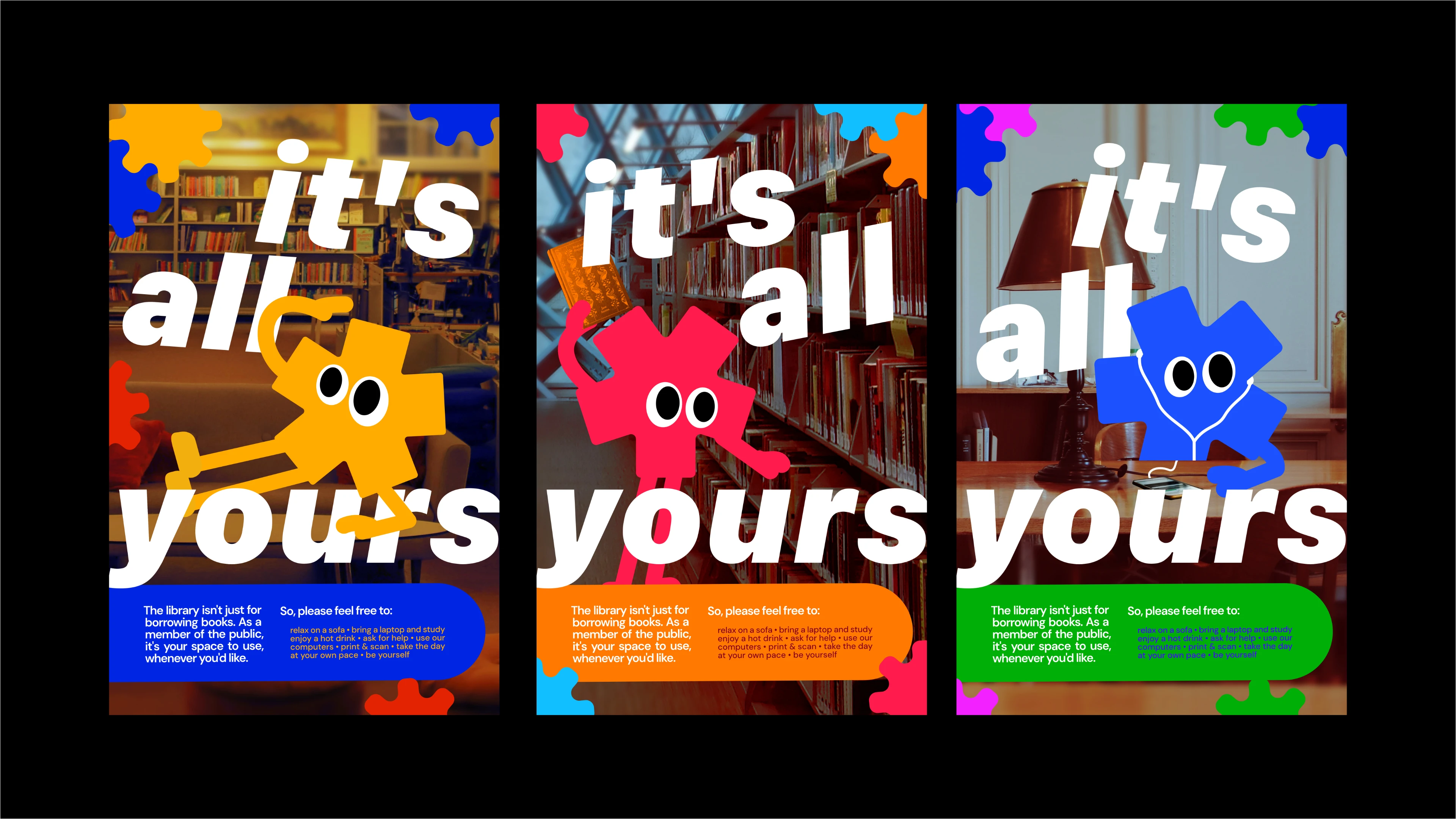 Three posters, which all say 'it's all yours' in a large typeface and feature three similar-looking cartoon characters. They have an asterisk-shaped body, noodle-ish limbs and large eyes. One is relaxing on a library sofa, one taking a book off the shelf, and the last is listening to something through earphones. All three posters say 'the library isn't just for borrowing books. As a member of the public, it's your space to use, whenever you'd like.'